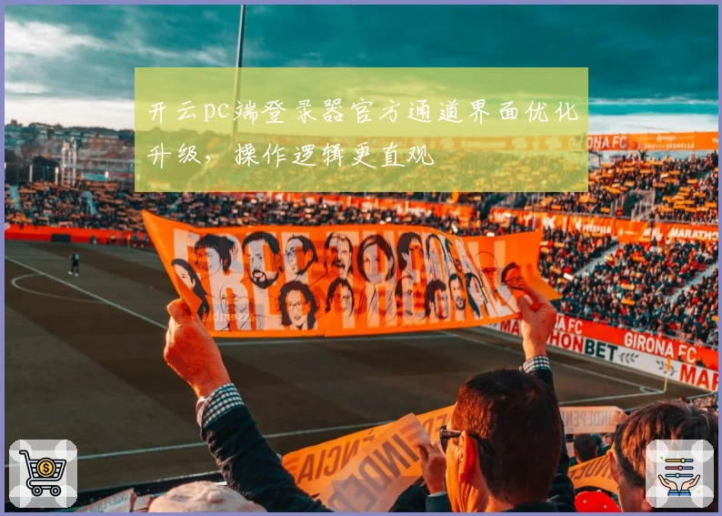 开云pc端登录器官方通道界面优化升级，操作逻辑更直观