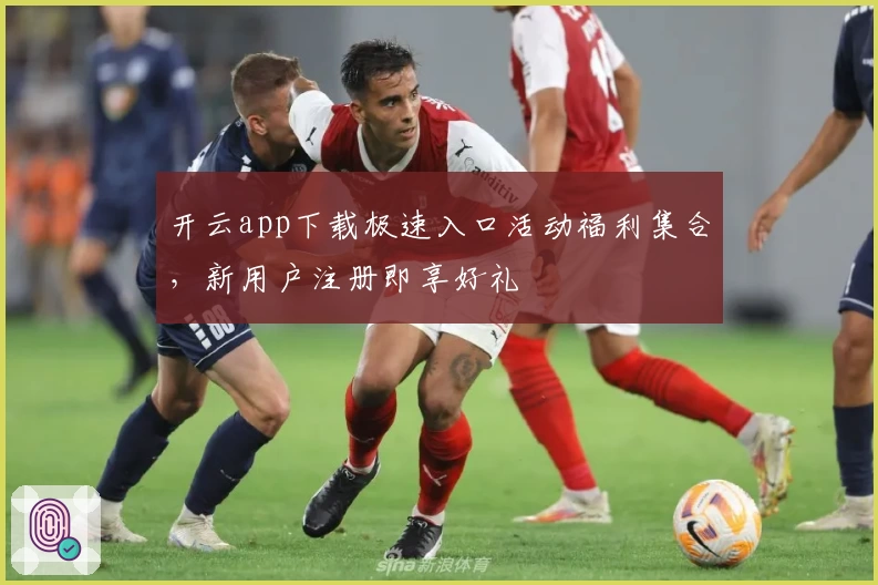 开云app下载极速入口活动福利集合，新用户注册即享好礼