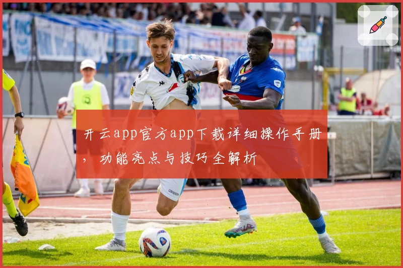 开云app官方app下载详细操作手册，功能亮点与技巧全解析