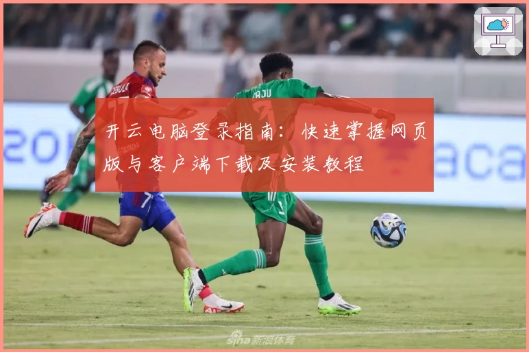 开云电脑登录指南：快速掌握网页版与客户端下载及安装教程