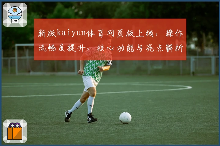 新版kaiyun体育网页版上线，操作流畅度提升，核心功能与亮点解析