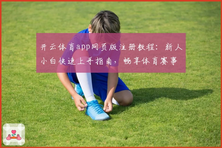 开云体育app网页版注册教程：新人小白快速上手指南，畅享体育赛事精彩体验