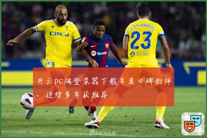 开云pc端登录器下载年度口碑测评,连续多年获推荐