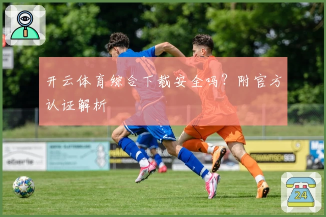 开云体育综合下载安全吗?附官方认证解析