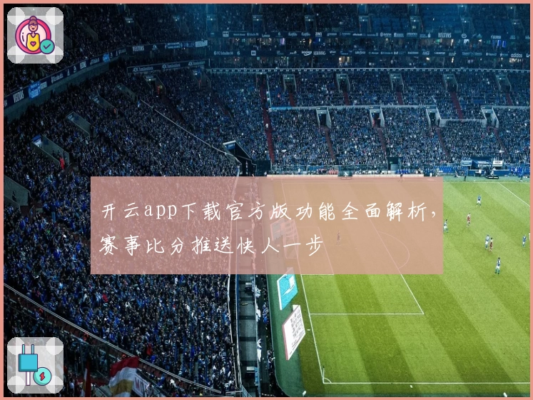 开云app下载官方版功能全面解析，赛事比分推送快人一步