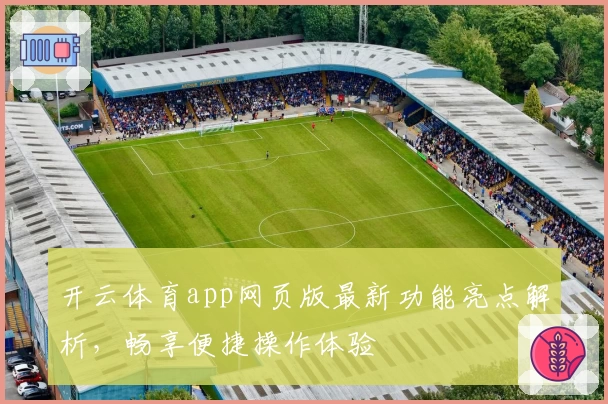 开云体育app网页版最新功能亮点解析，畅享便捷操作体验