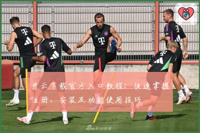 开云下载官方入口教程：快速掌握注册、安装及功能使用技巧