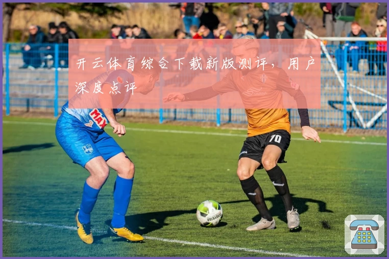 开云体育综合下载新版测评，用户深度点评