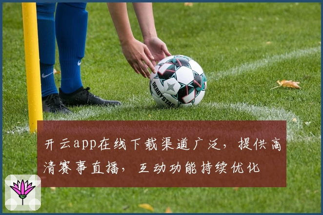 开云app在线下载渠道广泛,提供高清赛事直播,互动功能持续优化