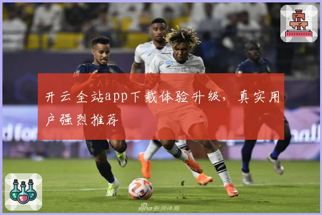 开云全站app下载体验升级,真实用户强烈推荐