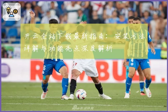 开云全站下载最新指南：安装方法详解与功能亮点深度解析