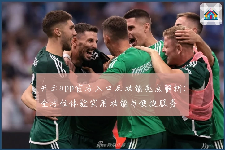 开云app官方入口及功能亮点解析：全方位体验实用功能与便捷服务