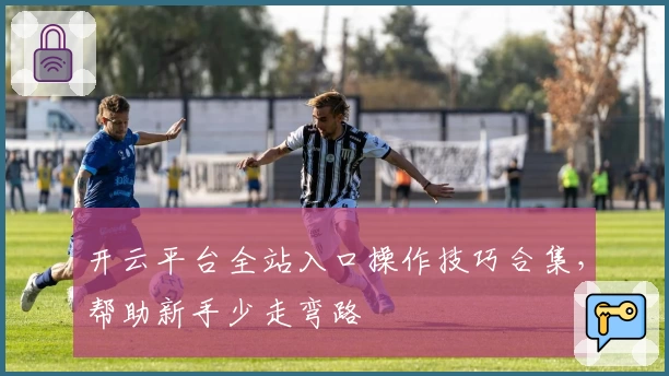 开云平台全站入口操作技巧合集,帮助新手少走弯路