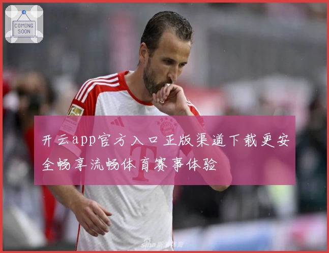 开云app官方入口正版渠道下载更安全畅享流畅体育赛事体验