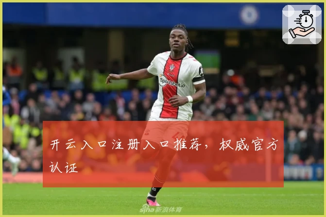 开云入口注册入口推荐，权威官方认证
