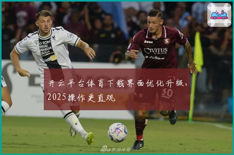 开云平台体育下载界面优化升级，2025操作更直观
