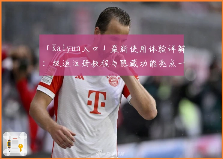 「Kaiyun入口」最新使用体验详解：极速注册教程与隐藏功能亮点一网打尽