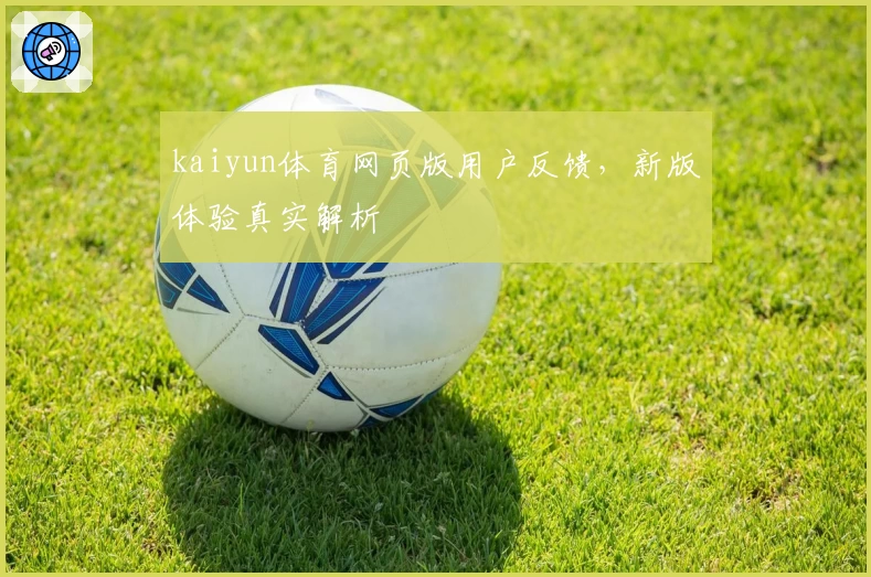 kaiyun体育网页版用户反馈，新版体验真实解析