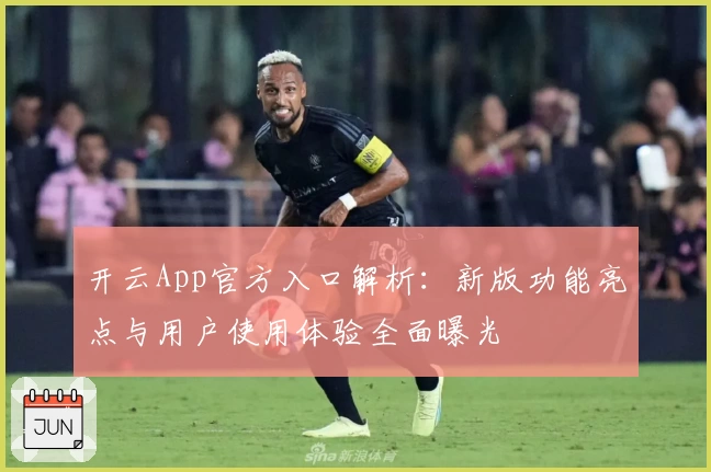 开云App官方入口解析：新版功能亮点与用户使用体验全面曝光
