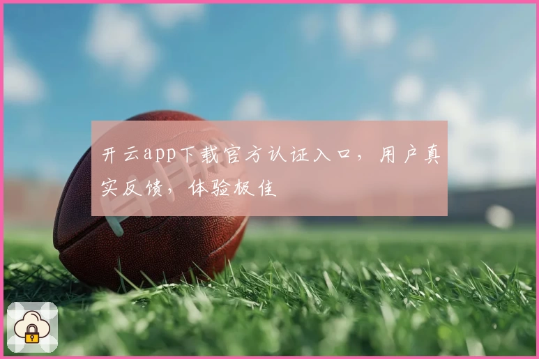 开云app下载官方认证入口，用户真实反馈，体验极佳