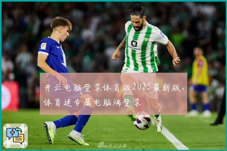 开云电脑登录体育版2025最新版，体育迷专属电脑端登录