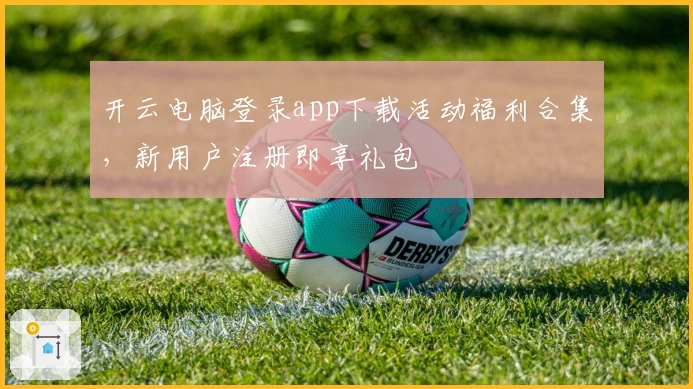 开云电脑登录app下载活动福利合集，新用户注册即享礼包