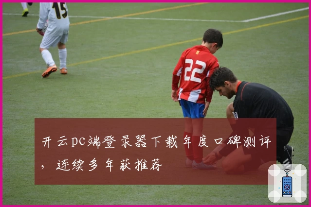 开云pc端登录器下载年度口碑测评，连续多年获推荐
