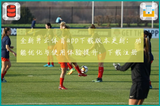 全新开云体育app下载版本更新：功能优化与使用体验提升，下载注册教程全解