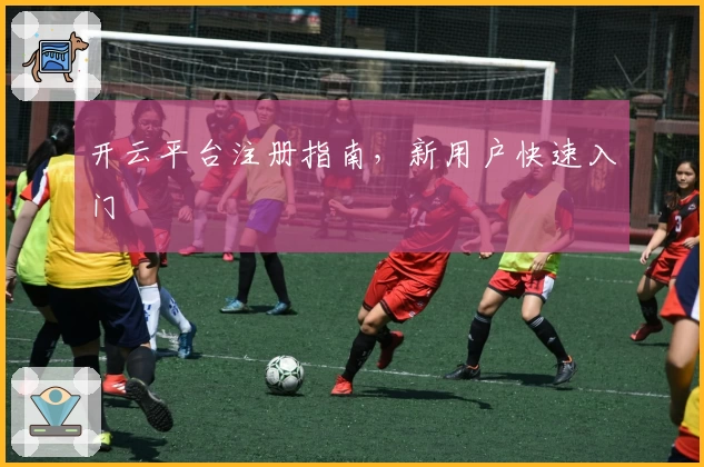 开云平台注册指南，新用户快速入门