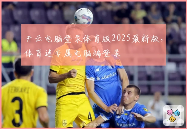 开云电脑登录体育版2025最新版，体育迷专属电脑端登录