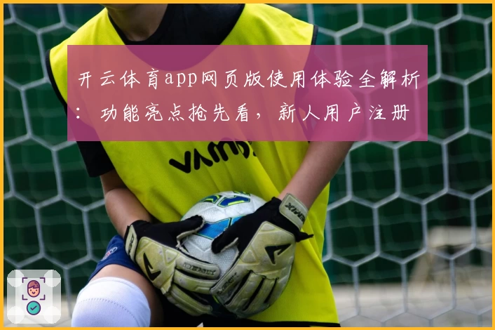 开云体育app网页版使用体验全解析：功能亮点抢先看，新人用户注册教程一步到位！