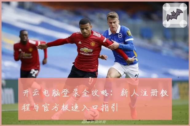 开云电脑登录全攻略：新人注册教程与官方极速入口指引