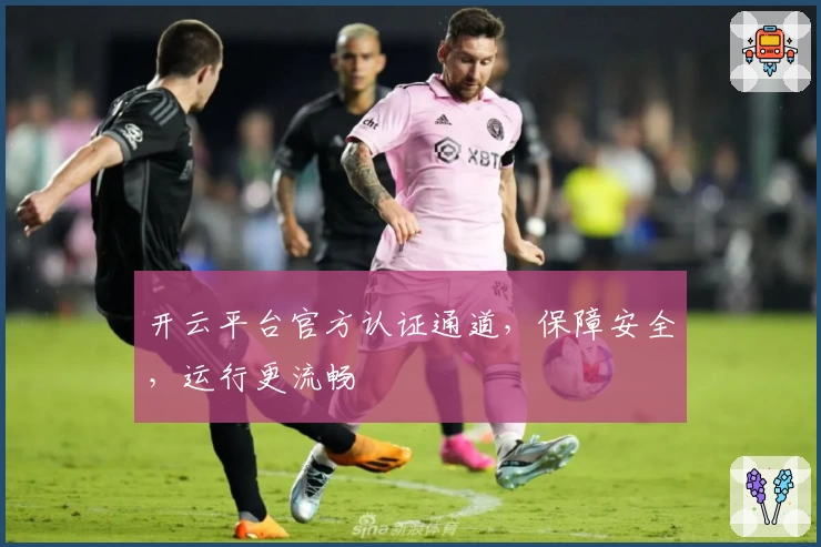 开云平台官方认证通道，保障安全，运行更流畅