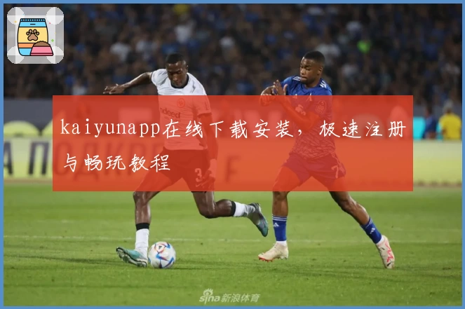 kaiyunapp在线下载安装,极速注册与畅玩教程