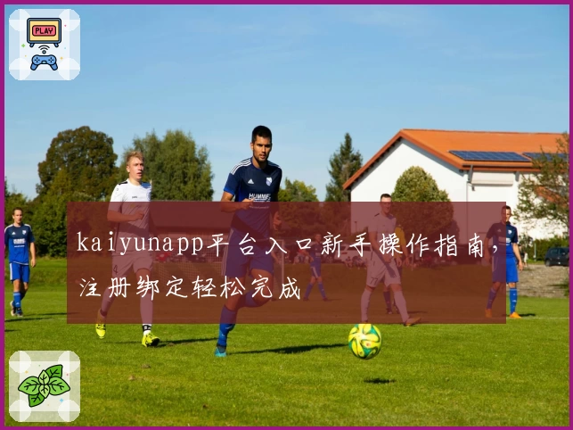 kaiyunapp平台入口新手操作指南，注册绑定轻松完成