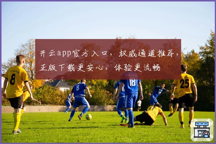 开云app官方入口，权威通道推荐，正版下载更安心，体验更流畅