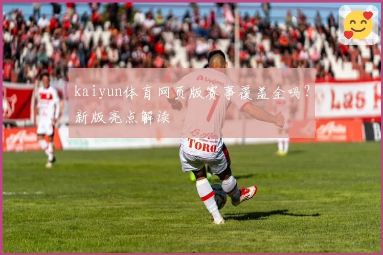kaiyun体育网页版赛事覆盖全吗？新版亮点解读