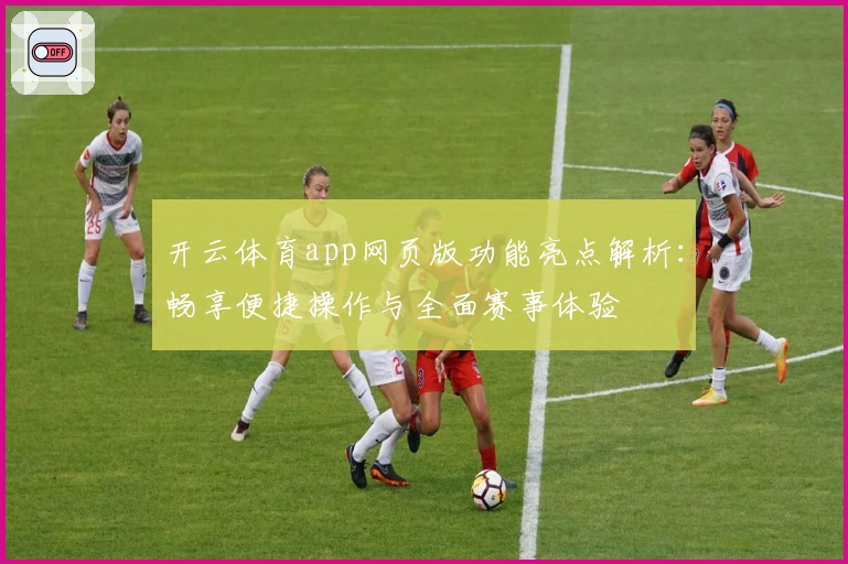 开云体育app网页版功能亮点解析：畅享便捷操作与全面赛事体验
