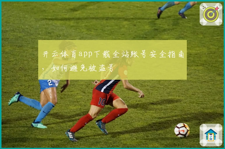 开云体育app下载全站账号安全指南，如何避免被盗号