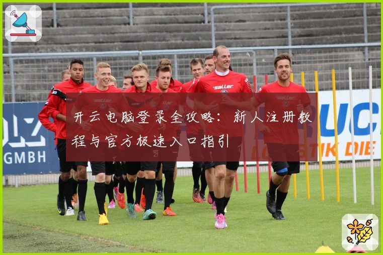 开云电脑登录全攻略：新人注册教程与官方极速入口指引