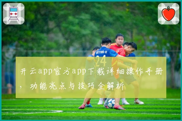 开云app官方app下载详细操作手册，功能亮点与技巧全解析