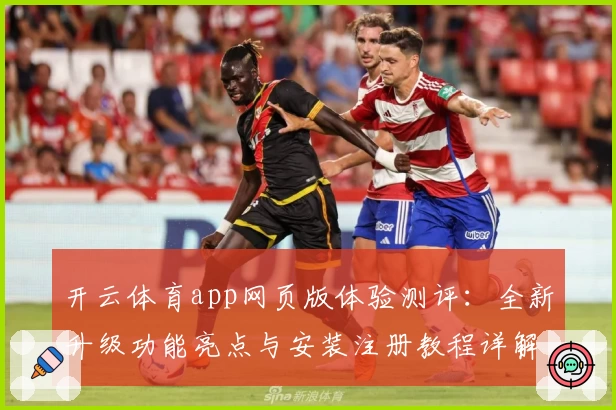 开云体育app网页版体验测评：全新升级功能亮点与安装注册教程详解