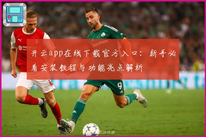 开云app在线下载官方入口：新手必看安装教程与功能亮点解析