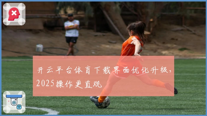 开云平台体育下载界面优化升级，2025操作更直观