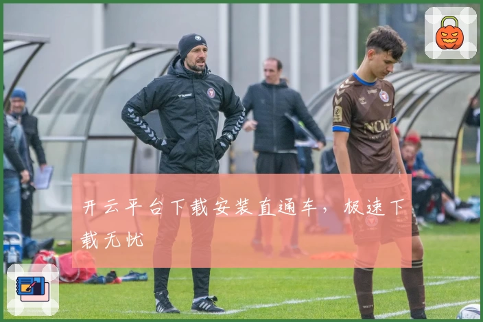 开云平台下载安装直通车,极速下载无忧