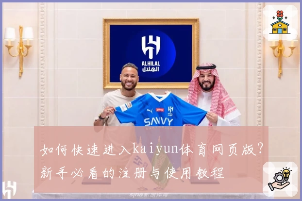 如何快速进入kaiyun体育网页版？新手必看的注册与使用教程